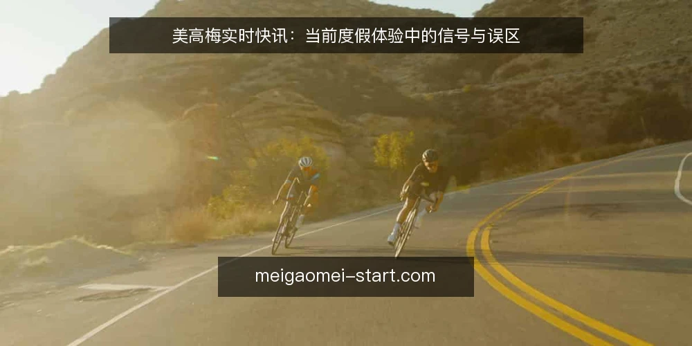 美高梅实时快讯:当前度假体验中的信号与误区 — 近期信号:关注美高梅度假的动态变化 配图