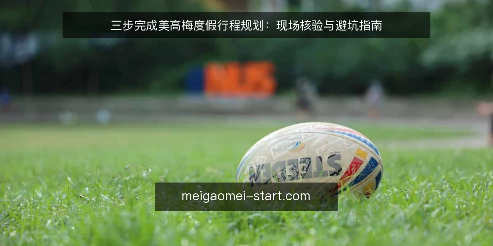 三步完成美高梅度假行程规划:现场核验与避坑指南 — 信号观察:出发前要注意的预警点 配图